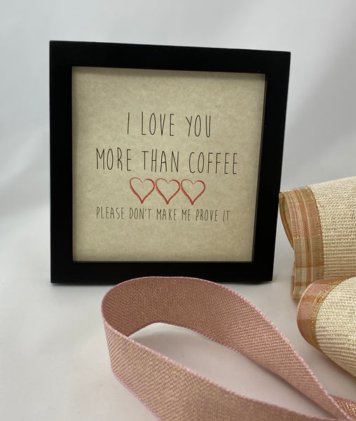 Framed Art Print - I Love You more than Coffee, please don't make me prove it