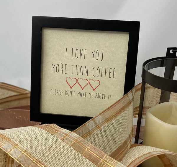 Framed Art Print - I Love You more than Coffee, please don't make me prove it