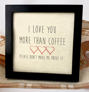 Framed Art Print - I Love You more than Coffee, please don't make me prove it